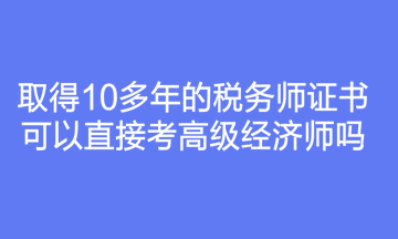 取得10多年的稅務師證書可以直接考高級經(jīng)濟師嗎？