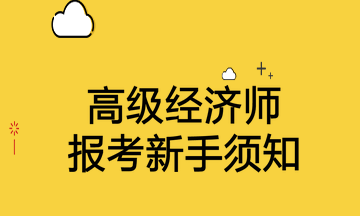 高級經(jīng)濟(jì)師報考新手須知