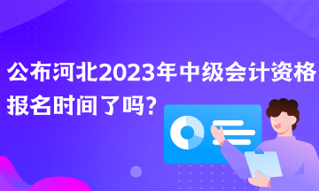 公布河北2023年中級(jí)會(huì)計(jì)資格報(bào)名時(shí)間了嗎？