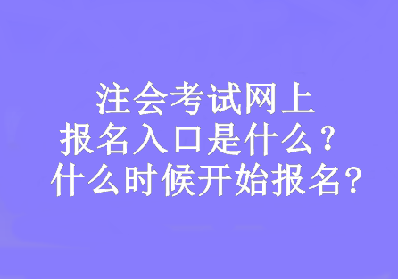 注會(huì)考試網(wǎng)上報(bào)名入口是什么？什么時(shí)候開(kāi)始報(bào)名?