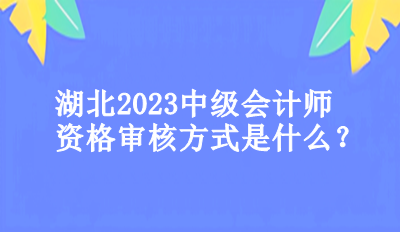 湖北2023年中級(jí)會(huì)計(jì)師資格審核方式