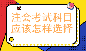 報(bào)考注冊(cè)會(huì)計(jì)師考試科目應(yīng)該怎樣選擇呢？