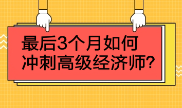 最后3個(gè)月如何沖刺高級(jí)經(jīng)濟(jì)師？4點(diǎn)建議！