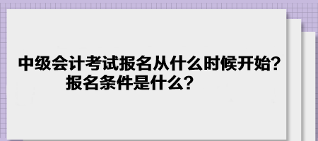 中級(jí)會(huì)計(jì)考試報(bào)名2023年是從什么時(shí)候開始？報(bào)名條件是什么？