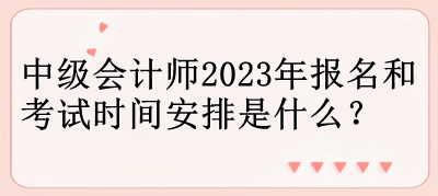 中級會計師2023年報名和考試時間安排