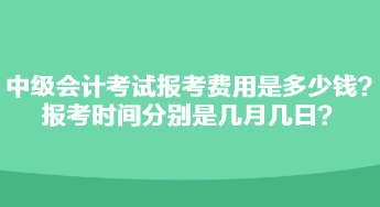 中級會(huì)計(jì)考試報(bào)考費(fèi)用是多少錢？報(bào)考時(shí)間分別是幾月幾日？