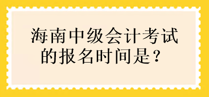 海南中級會(huì)計(jì)考試的報(bào)名時(shí)間是？