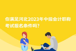 你滿足河北2023年中級會計職稱考試報名條件嗎？