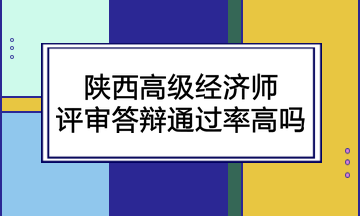 陜西高級(jí)經(jīng)濟(jì)師評(píng)審答辯通過(guò)率高嗎