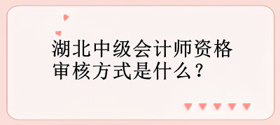 湖北中級會計師資格審核方式是什么？