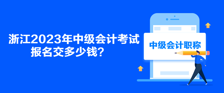 浙江2023年中級會計考試報名交多少錢？