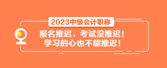 2023中級(jí)會(huì)計(jì)職稱報(bào)名推遲 考試沒推遲！學(xué)習(xí)的心也不能推遲！