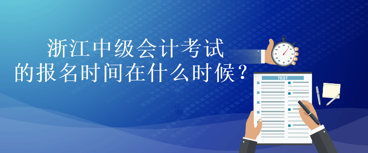 浙江中級會計考試的報名時間在什么時候？