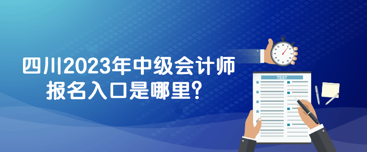 四川2023年中級會計師報名入口是哪里？