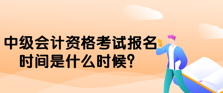 中級(jí)會(huì)計(jì)資格考試報(bào)名時(shí)間是什么時(shí)候？