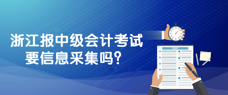 浙江報中級會計考試要信息采集嗎？