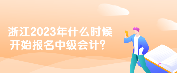 浙江2023年什么時候開始報名中級會計(jì)？