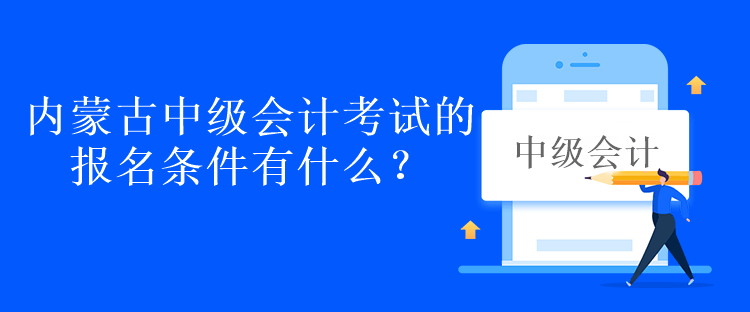 內(nèi)蒙古中級會計考試的報名條件有什么？