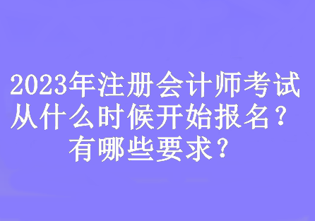 2023年注冊會計師考試從什么時候開始報名？有哪些要求？