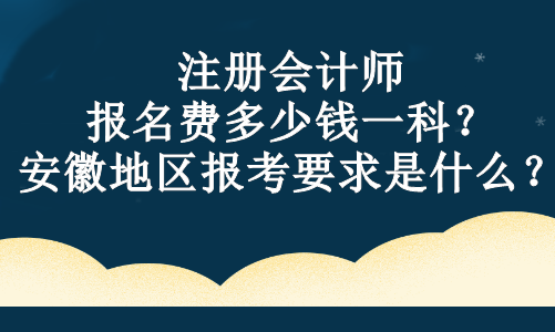 注冊會計師報名費(fèi)多少錢一科？安徽地區(qū)報考要求是什么？