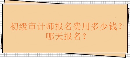 初級審計師報名費用多少錢？哪天報名？