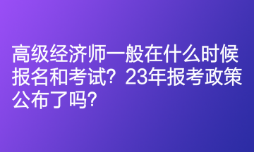 高級(jí)經(jīng)濟(jì)師一般在什么時(shí)候報(bào)名和考試？23年報(bào)考政策公布了嗎？