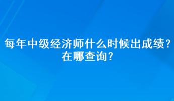 每年中級(jí)經(jīng)濟(jì)師什么時(shí)候出成績(jī)？在哪查詢(xún)？