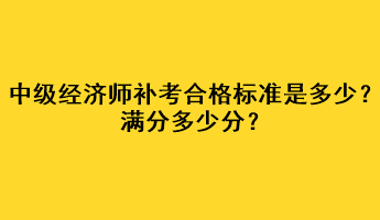 中級(jí)經(jīng)濟(jì)師補(bǔ)考合格標(biāo)準(zhǔn)是多少？滿分多少分？