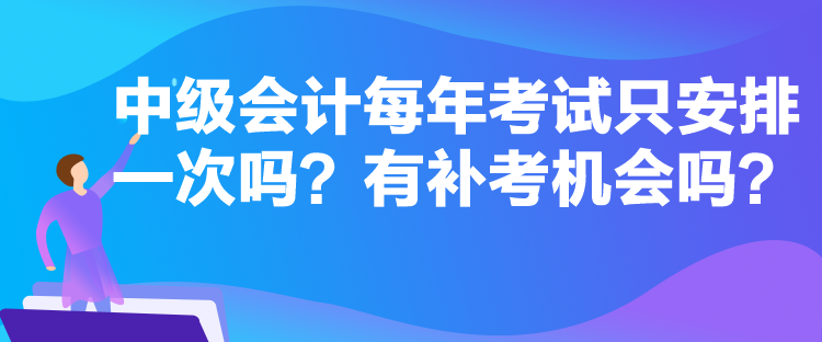 中級(jí)會(huì)計(jì)每年考試只安排一次嗎？有補(bǔ)考機(jī)會(huì)嗎？