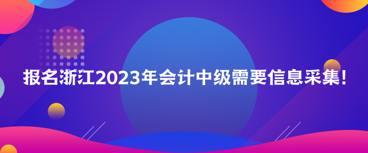 報(bào)名浙江2023年會(huì)計(jì)中級(jí)需要信息采集！