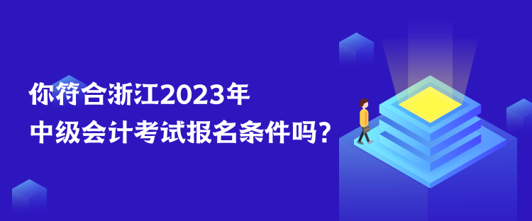 你符合浙江2023年中級(jí)會(huì)計(jì)考試報(bào)名條件嗎？