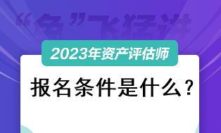 資產(chǎn)評(píng)估師考試2023報(bào)名條件是什么？