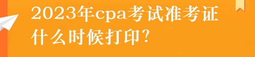 2023年cpa考試準(zhǔn)考證什么時(shí)候打??？