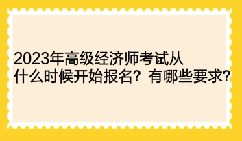 2023年高級(jí)經(jīng)濟(jì)師考試從什么時(shí)候開始報(bào)名？有哪些要求？