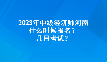 2023年中級經(jīng)濟師河南什么時候報名？幾月考試？