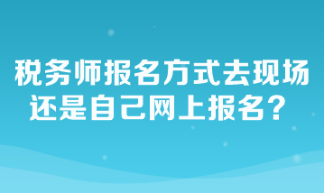 稅務(wù)師報(bào)名方式去現(xiàn)場還是自己網(wǎng)上報(bào)名？