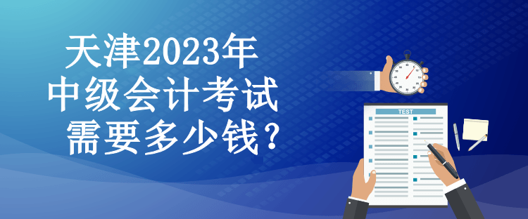 天津2023年中級(jí)會(huì)計(jì)考試需要多少錢？