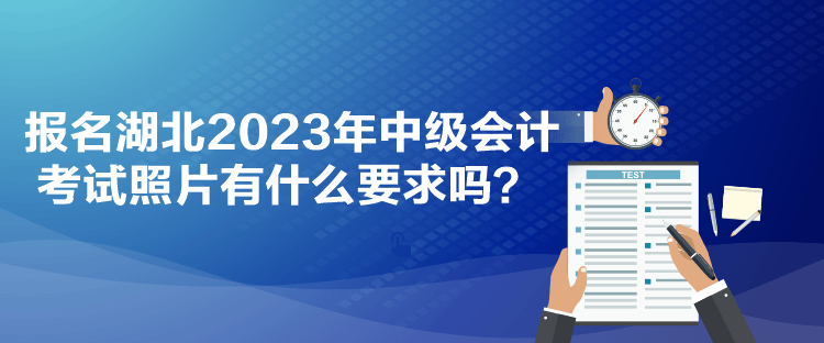 報名湖北2023年中級會計考試照片有什么要求嗎？