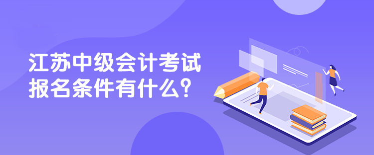 江蘇中級會計考試報名條件有什么？