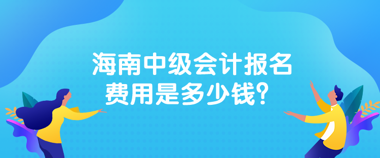 海南中級會計(jì)報(bào)名費(fèi)用是多少錢？