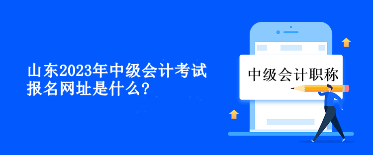 山東2023年中級(jí)會(huì)計(jì)考試報(bào)名網(wǎng)址是什么？