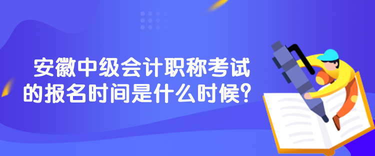 安徽中級(jí)會(huì)計(jì)職稱(chēng)考試的報(bào)名時(shí)間是什么時(shí)候？