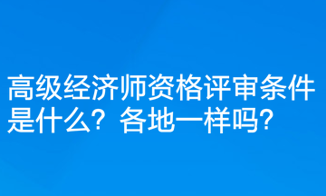 高級(jí)經(jīng)濟(jì)師資格評(píng)審條件是什么？各地一樣嗎？