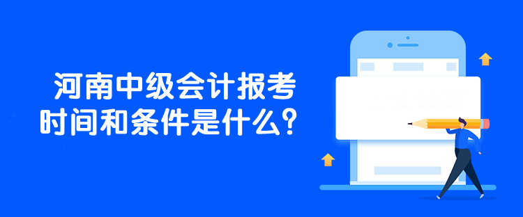 河南中級會計報考時間和條件是什么？