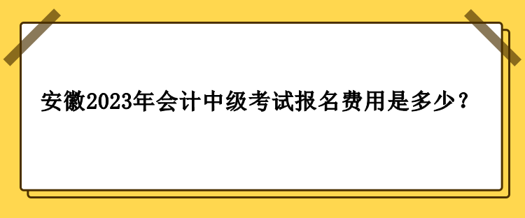 安徽2023年會(huì)計(jì)中級(jí)考試報(bào)名費(fèi)用是多少？