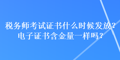 稅務(wù)師考試證書什么時候發(fā)放？電子證書含金量一樣嗎？