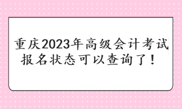 重慶2023年高級會計(jì)考試報(bào)名狀態(tài)可以查詢了！