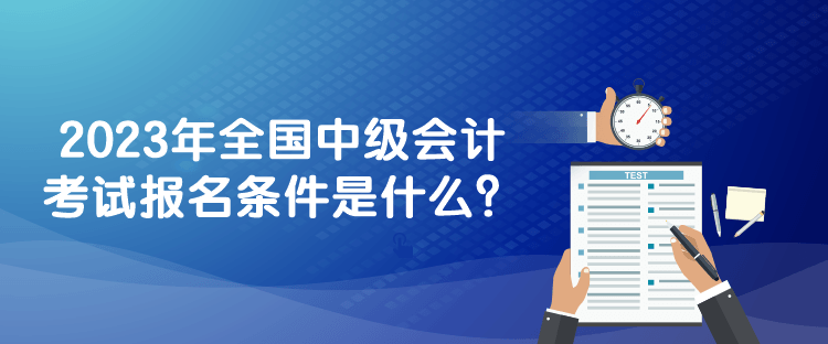 2023年全國(guó)中級(jí)會(huì)計(jì)考試報(bào)名條件是什么？