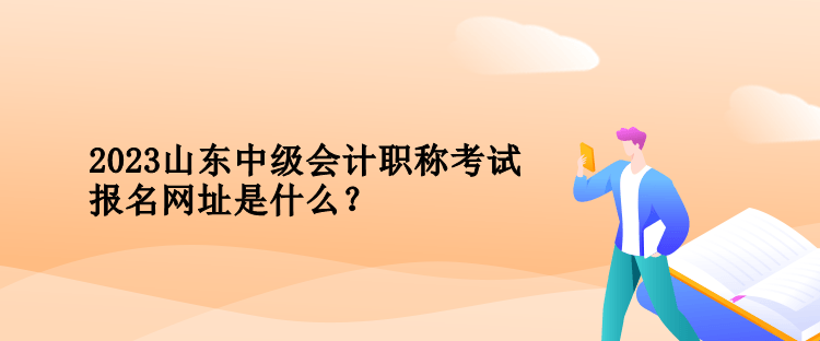 2023年山東中級(jí)會(huì)計(jì)職稱考試報(bào)名網(wǎng)址是什么？