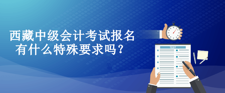 西藏中級(jí)會(huì)計(jì)考試報(bào)名有什么特殊要求嗎？